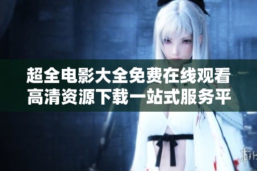 超全电影大全免费在线观看高清资源下载一站式服务平台