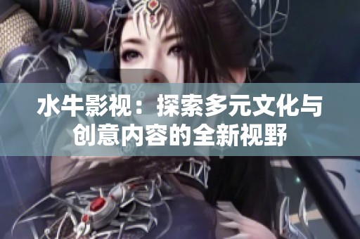 水牛影视：探索多元文化与创意内容的全新视野