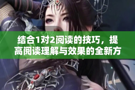 结合1对2阅读的技巧，提高阅读理解与效果的全新方法