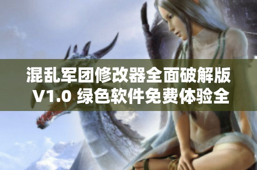 混乱军团修改器全面破解版 V1.0 绿色软件免费体验全功能实用指南