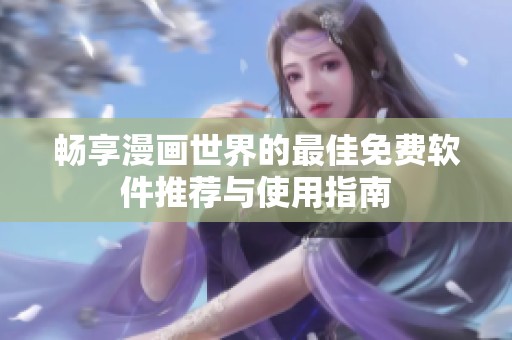 畅享漫画世界的最佳免费软件推荐与使用指南