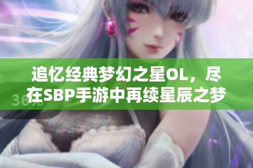 追忆经典梦幻之星OL，尽在SBP手游中再续星辰之梦的冒险旅程