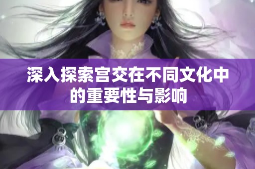深入探索宫交在不同文化中的重要性与影响