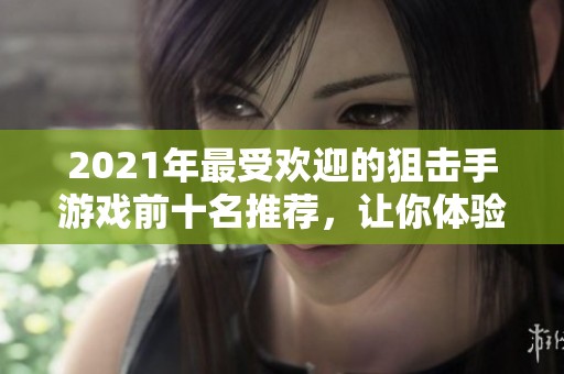 2021年最受欢迎的狙击手游戏前十名推荐，让你体验真实狙击手的快感