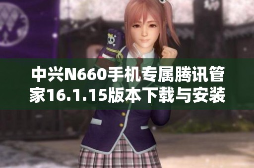 中兴N660手机专属腾讯管家16.1.15版本下载与安装指南