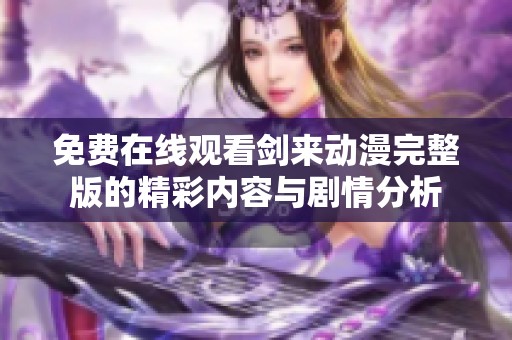 免费在线观看剑来动漫完整版的精彩内容与剧情分析
