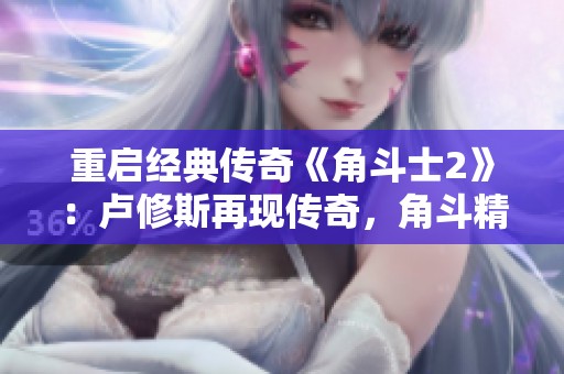 重启经典传奇《角斗士2》：卢修斯再现传奇，角斗精神重新点燃