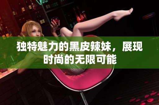 独特魅力的黑皮辣妹，展现时尚的无限可能
