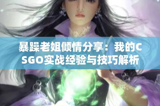 暴躁老姐倾情分享：我的CSGO实战经验与技巧解析