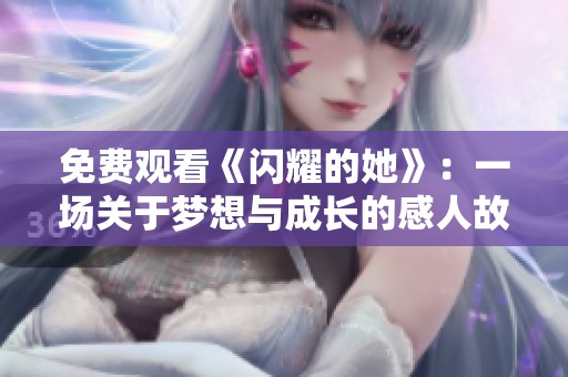 免费观看《闪耀的她》：一场关于梦想与成长的感人故事