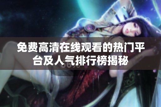 免费高清在线观看的热门平台及人气排行榜揭秘