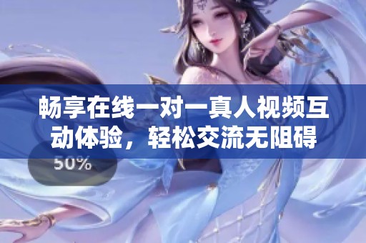 畅享在线一对一真人视频互动体验，轻松交流无阻碍