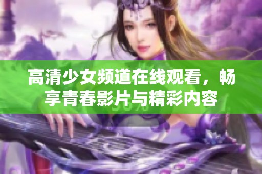 高清少女频道在线观看，畅享青春影片与精彩内容
