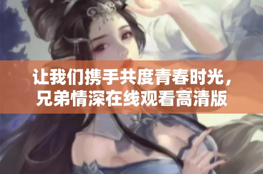 让我们携手共度青春时光，兄弟情深在线观看高清版