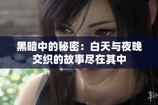 黑暗中的秘密：白天与夜晚交织的故事尽在其中