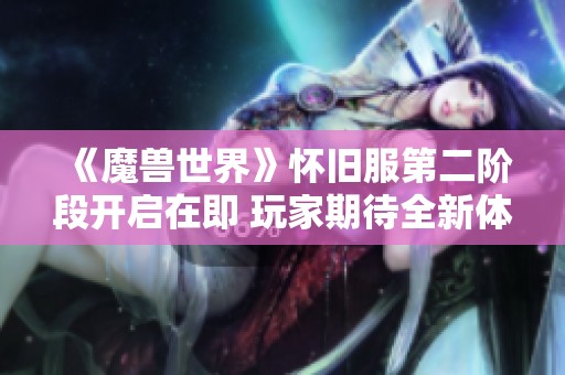 《魔兽世界》怀旧服第二阶段开启在即 玩家期待全新体验与冒险之旅