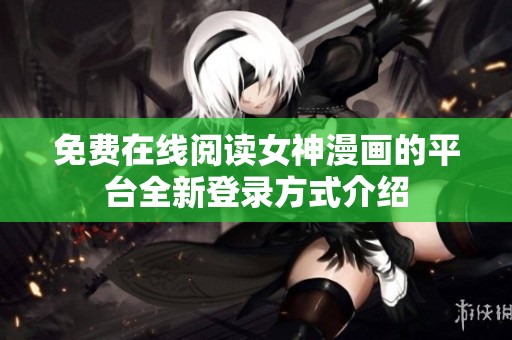免费在线阅读女神漫画的平台全新登录方式介绍