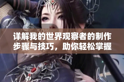 详解我的世界观察者的制作步骤与技巧，助你轻松掌握这一重要道具