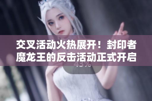 交叉活动火热展开！封印者魔龙王的反击活动正式开启，快来参与吧！