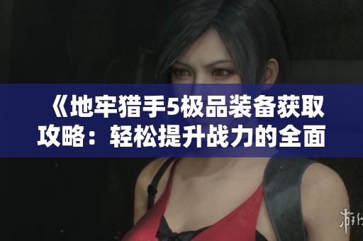 《地牢猎手5极品装备获取攻略：轻松提升战力的全面指南》