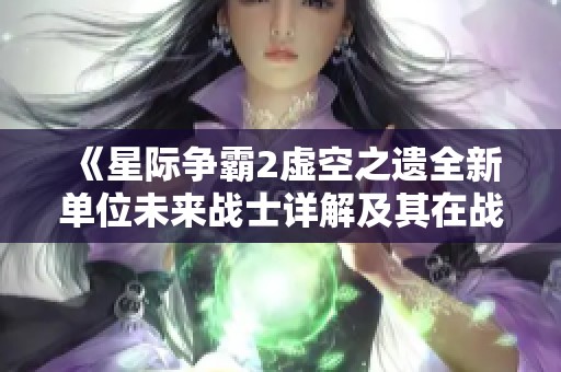 《星际争霸2虚空之遗全新单位未来战士详解及其在战斗中的战略意义》