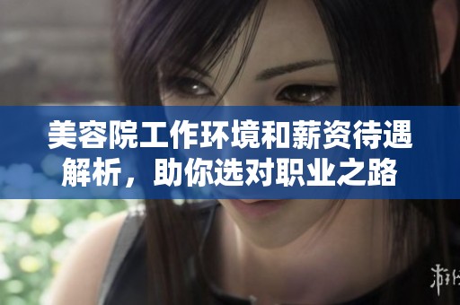 美容院工作环境和薪资待遇解析，助你选对职业之路
