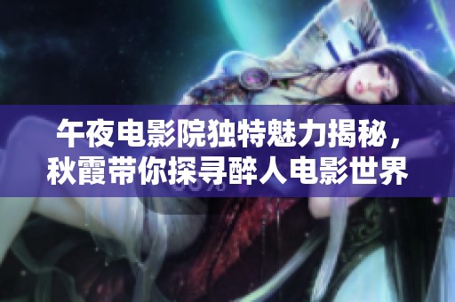午夜电影院独特魅力揭秘，秋霞带你探寻醉人电影世界