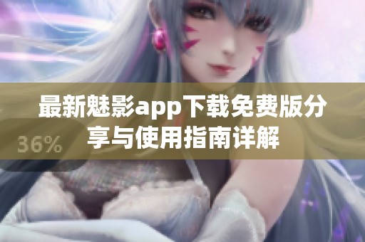 最新魅影app下载免费版分享与使用指南详解