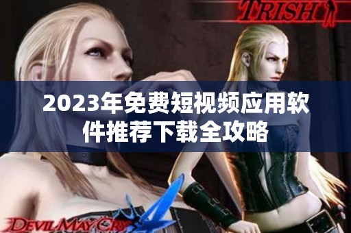 2023年免费短视频应用软件推荐下载全攻略