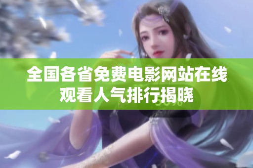 全国各省免费电影网站在线观看人气排行揭晓