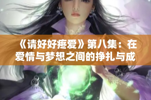 《请好好疼爱》第八集：在爱情与梦想之间的挣扎与成长