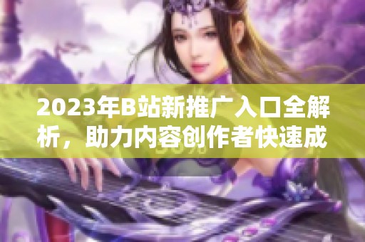 2023年B站新推广入口全解析，助力内容创作者快速成长