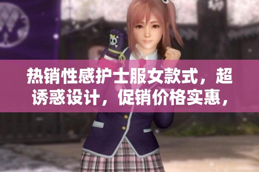 热销性感护士服女款式，超诱惑设计，促销价格实惠，完美展现你的魅力与风情