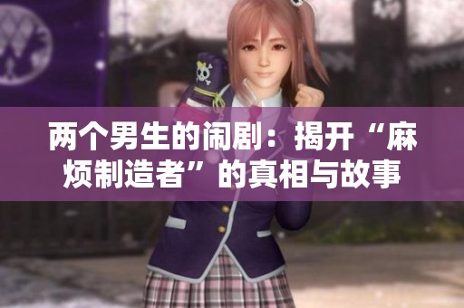 两个男生的闹剧：揭开“麻烦制造者”的真相与故事
