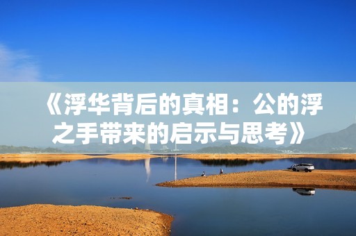 《浮华背后的真相：公的浮之手带来的启示与思考》