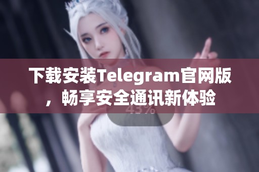 下载安装Telegram官网版，畅享安全通讯新体验