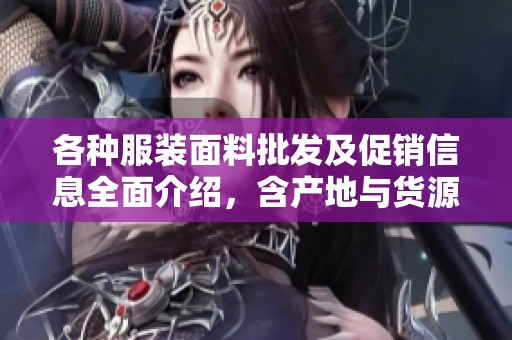 各种服装面料批发及促销信息全面介绍，含产地与货源分析