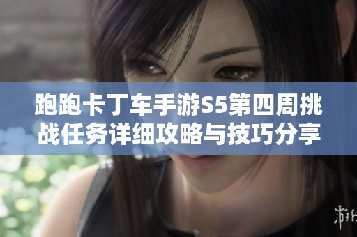 跑跑卡丁车手游S5第四周挑战任务详细攻略与技巧分享