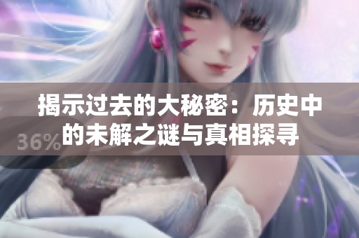 揭示过去的大秘密：历史中的未解之谜与真相探寻