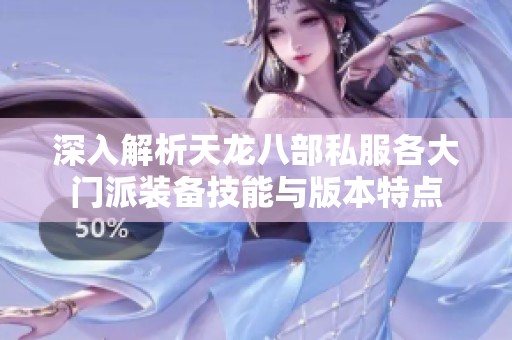 深入解析天龙八部私服各大门派装备技能与版本特点