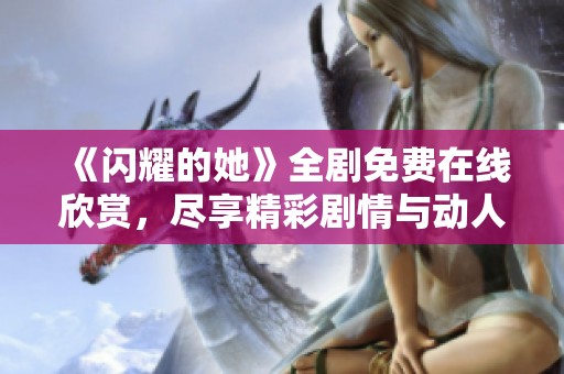 《闪耀的她》全剧免费在线欣赏，尽享精彩剧情与动人故事