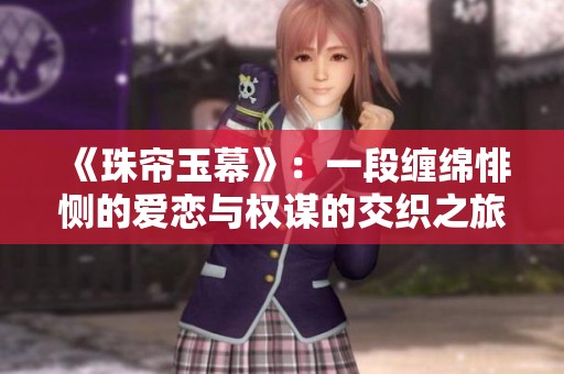 《珠帘玉幕》：一段缠绵悱恻的爱恋与权谋的交织之旅