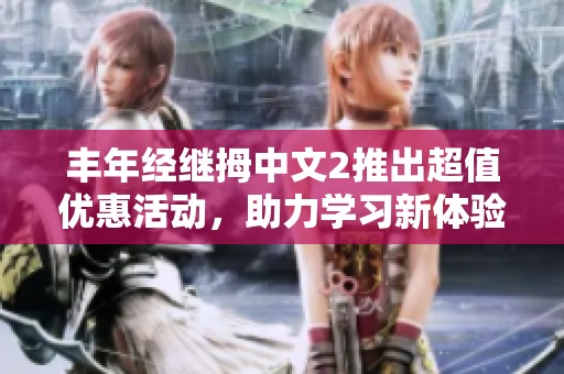 丰年经继拇中文2推出超值优惠活动，助力学习新体验