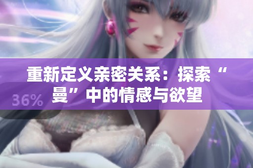 重新定义亲密关系：探索“曼”中的情感与欲望