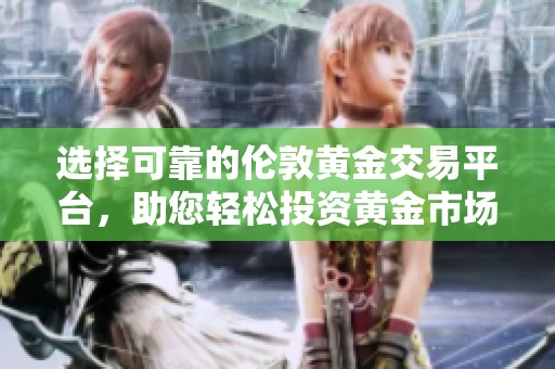选择可靠的伦敦黄金交易平台，助您轻松投资黄金市场
