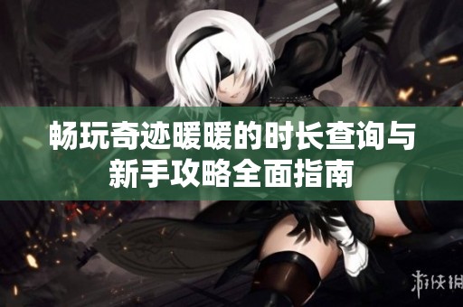 畅玩奇迹暖暖的时长查询与新手攻略全面指南