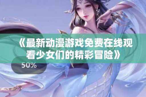 《最新动漫游戏免费在线观看少女们的精彩冒险》