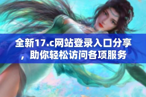 全新17.c网站登录入口分享，助你轻松访问各项服务