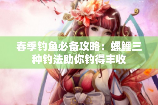 春季钓鱼必备攻略：螺鲤三种钓法助你钓得丰收