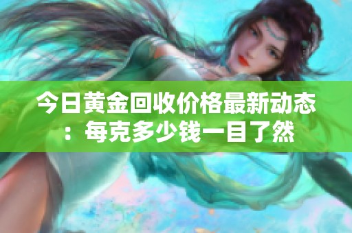 今日黄金回收价格最新动态：每克多少钱一目了然